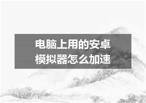 电脑上用的安卓模拟器怎么加速