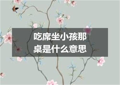 吃席坐小孩那桌是什么意思