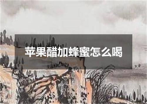 苹果醋加蜂蜜怎么喝
