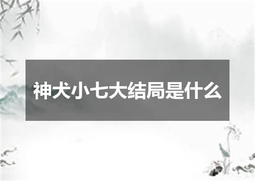 神犬小七大结局是什么