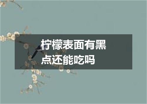 柠檬表面有黑点还能吃吗