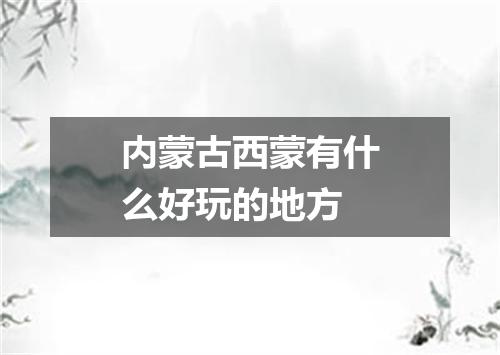 内蒙古西蒙有什么好玩的地方