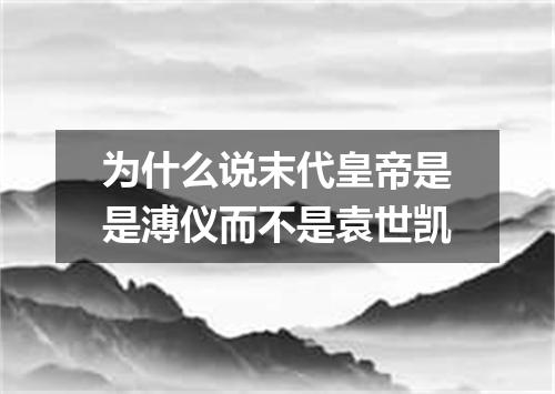 为什么说末代皇帝是是溥仪而不是袁世凯