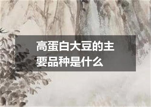 高蛋白大豆的主要品种是什么