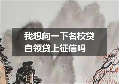 我想问一下名校贷白领贷上征信吗