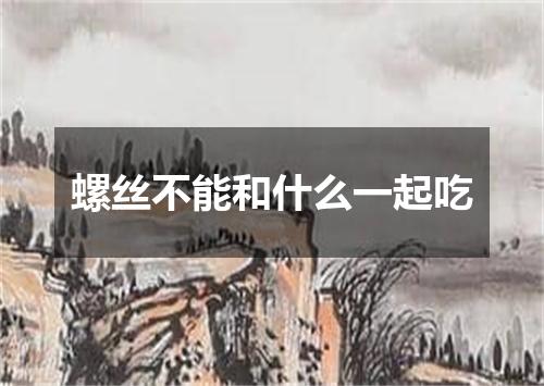 螺丝不能和什么一起吃