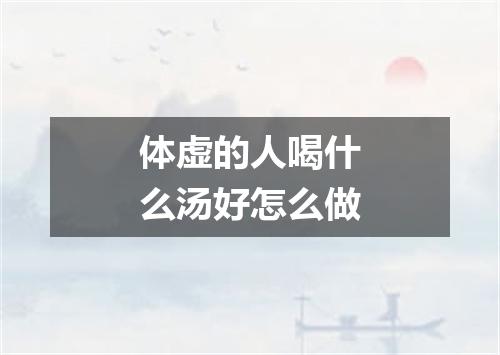 体虚的人喝什么汤好怎么做