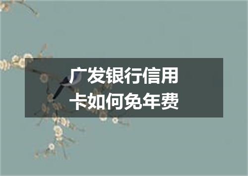 广发银行信用卡如何免年费