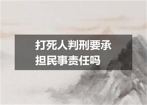打死人判刑要承担民事责任吗