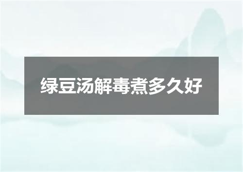 绿豆汤解毒煮多久好