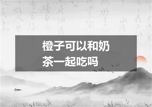 橙子可以和奶茶一起吃吗