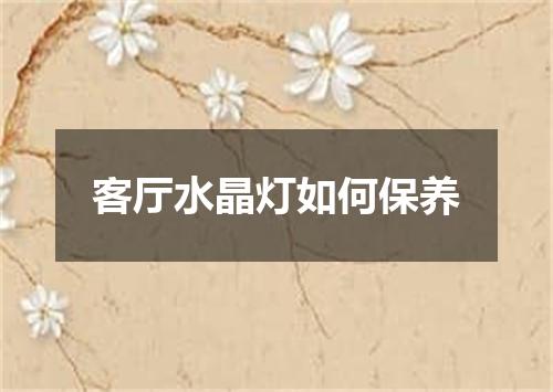 客厅水晶灯如何保养