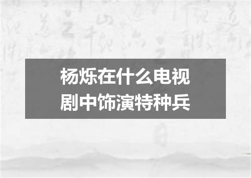 杨烁在什么电视剧中饰演特种兵
