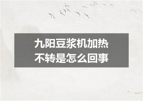 九阳豆浆机加热不转是怎么回事