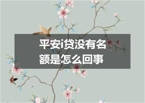 平安i贷没有名额是怎么回事