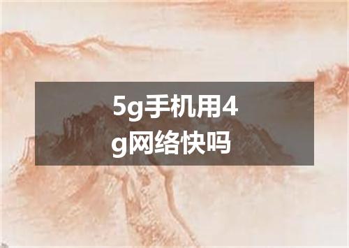 5g手机用4g网络快吗