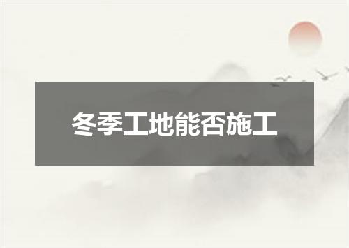 冬季工地能否施工