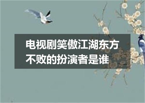 电视剧笑傲江湖东方不败的扮演者是谁