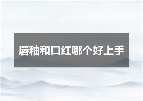 唇釉和口红哪个好上手