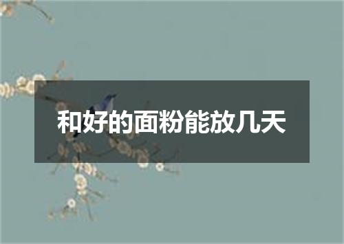 和好的面粉能放几天