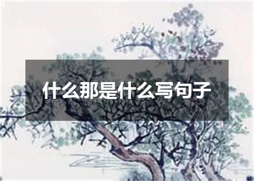 什么那是什么写句子