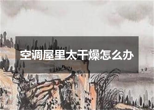 空调屋里太干燥怎么办