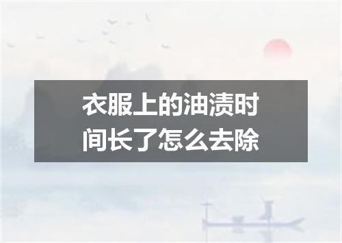 衣服上的油渍时间长了怎么去除