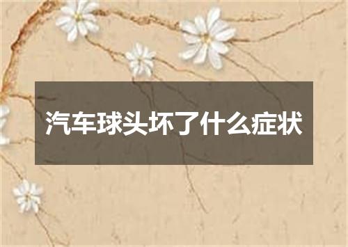 汽车球头坏了什么症状