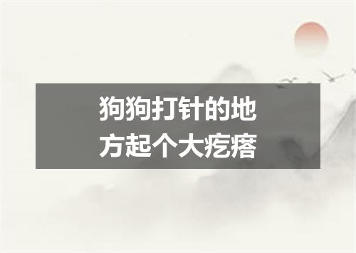 狗狗打针的地方起个大疙瘩