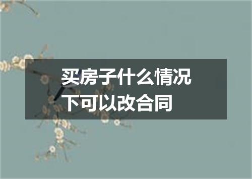 买房子什么情况下可以改合同