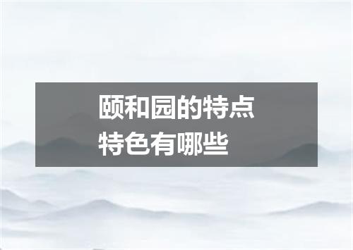 颐和园的特点特色有哪些