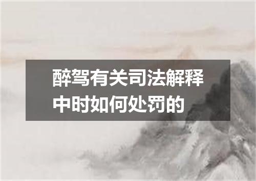醉驾有关司法解释中时如何处罚的