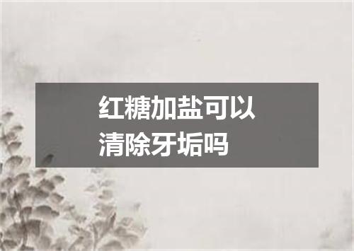 红糖加盐可以清除牙垢吗