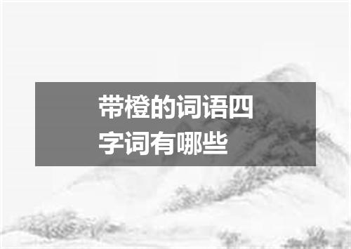 带橙的词语四字词有哪些