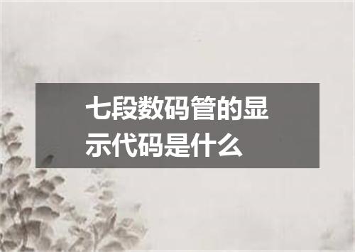 七段数码管的显示代码是什么