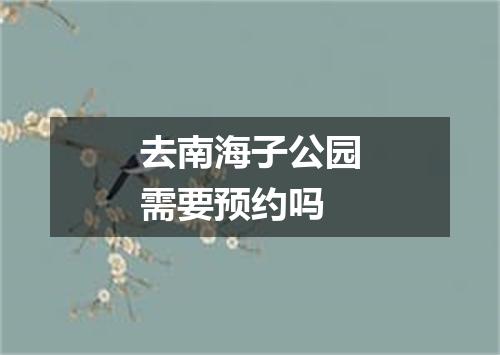 去南海子公园需要预约吗