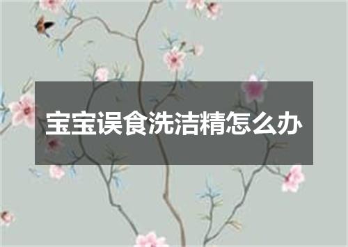 宝宝误食洗洁精怎么办