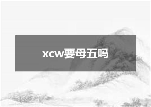 xcw要母五吗