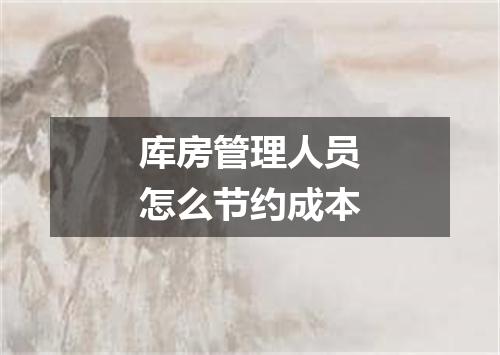 库房管理人员怎么节约成本