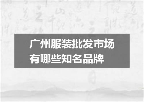 广州服装批发市场有哪些知名品牌