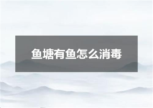 鱼塘有鱼怎么消毒