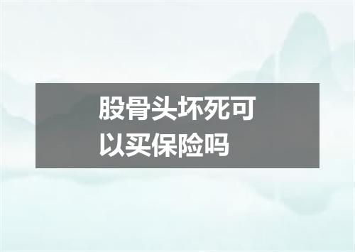 股骨头坏死可以买保险吗