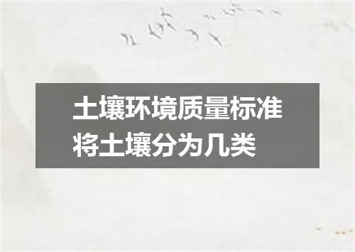土壤环境质量标准将土壤分为几类