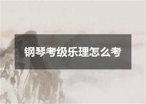 钢琴考级乐理怎么考