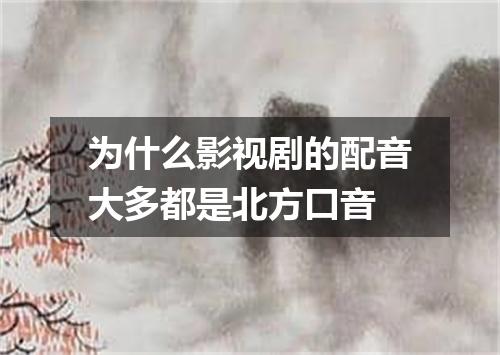为什么影视剧的配音大多都是北方口音