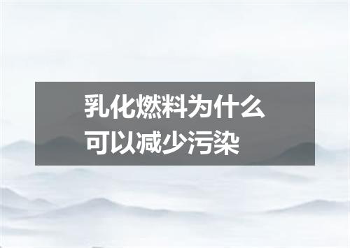 乳化燃料为什么可以减少污染