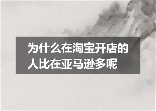 为什么在淘宝开店的人比在亚马逊多呢