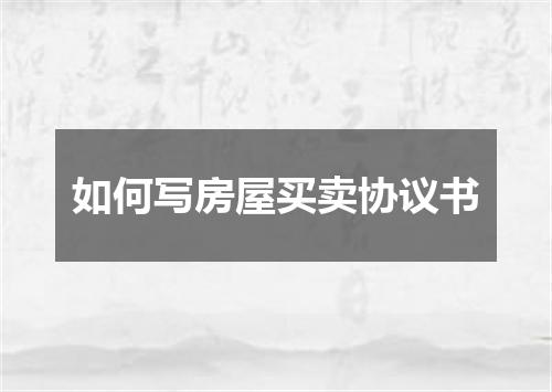 如何写房屋买卖协议书