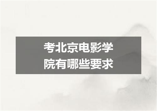 考北京电影学院有哪些要求