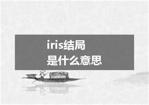 iris结局是什么意思